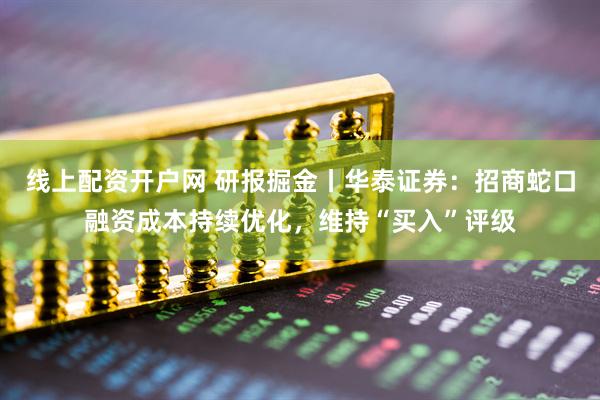 线上配资开户网 研报掘金丨华泰证券：招商蛇口融资成本持续优化，维持“买入”评级