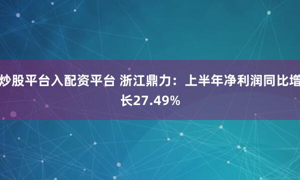 炒股平台入配资平台 浙江鼎力：上半年净利润同比增长27.49%