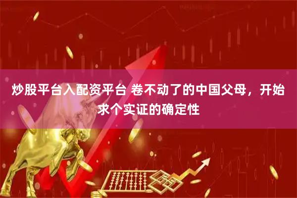 炒股平台入配资平台 卷不动了的中国父母，开始求个实证的确定性