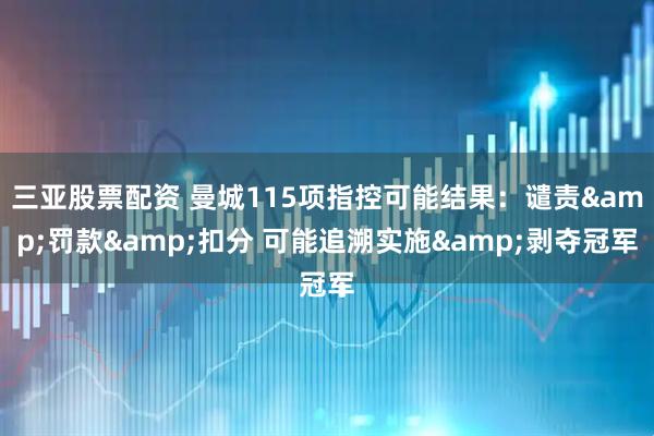 三亚股票配资 曼城115项指控可能结果：谴责&罚款&扣分 可能追溯实施&剥夺冠军